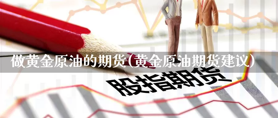 做黄金原油的期货(黄金原油期货建议)