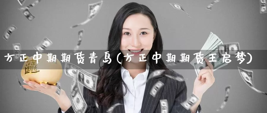 方正中期期货青岛(方正中期期货王启梦)