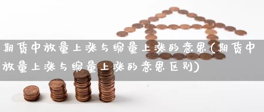 期货中放量上涨与缩量上涨的意思(期货中放量上涨与缩量上涨的意思区别)