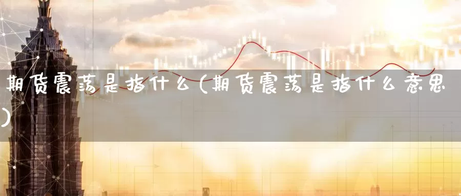 期货震荡是指什么(期货震荡是指什么意思)