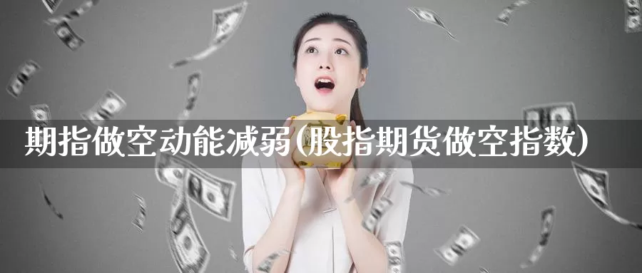 期指做空动能减弱(股指期货做空指数)
