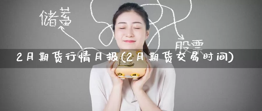 2月期货行情月报(2月期货交易时间)