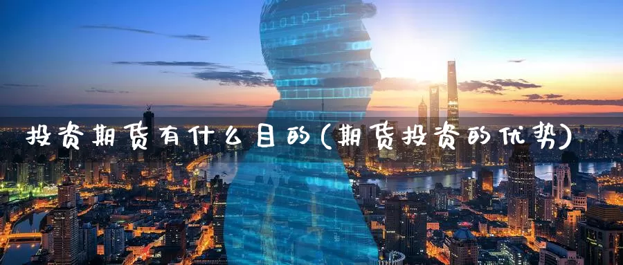 投资期货有什么目的(期货投资的优势)