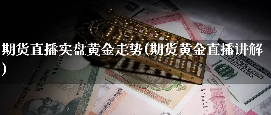 期货直播实盘黄金走势(期货黄金直播讲解)