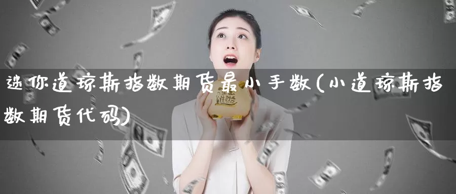 迷你道琼斯指数期货最小手数(小道琼斯指数期货代码)