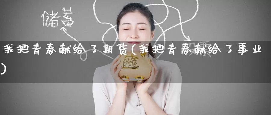 我把青春献给了期货(我把青春献给了事业)