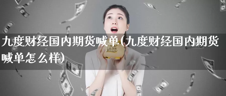 九度财经国内期货喊单(九度财经国内期货喊单怎么样)