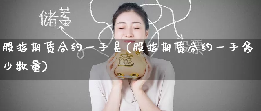 股指期货合约一手是(股指期货合约一手多少数量)