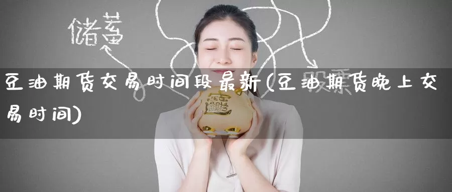 豆油期货交易时间段最新(豆油期货晚上交易时间)
