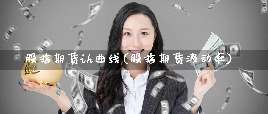 股指期货ih曲线(股指期货波动率)