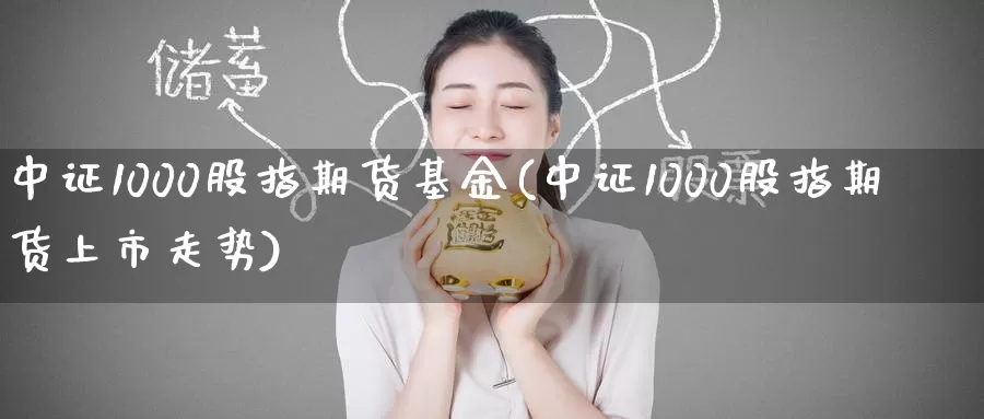 中证1000股指期货基金(中证1000股指期货上市走势)