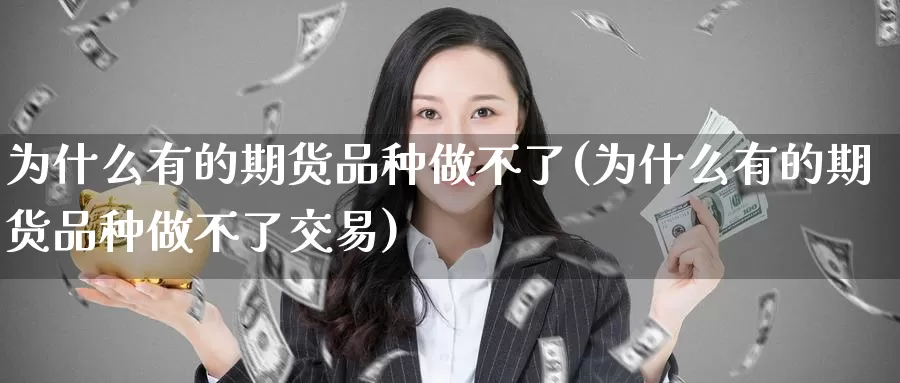 为什么有的期货品种做不了(为什么有的期货品种做不了交易)