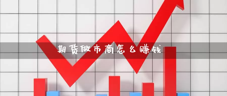 期货做市商怎么赚钱
