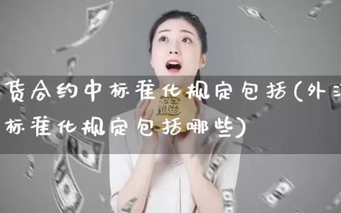 外汇期货合约中标准化规定包括(外汇期货合约中标准化规定包括哪些)