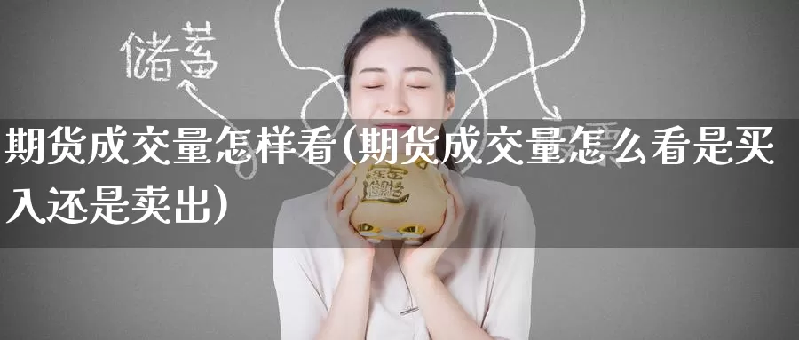 期货成交量怎样看(期货成交量怎么看是买入还是卖出)