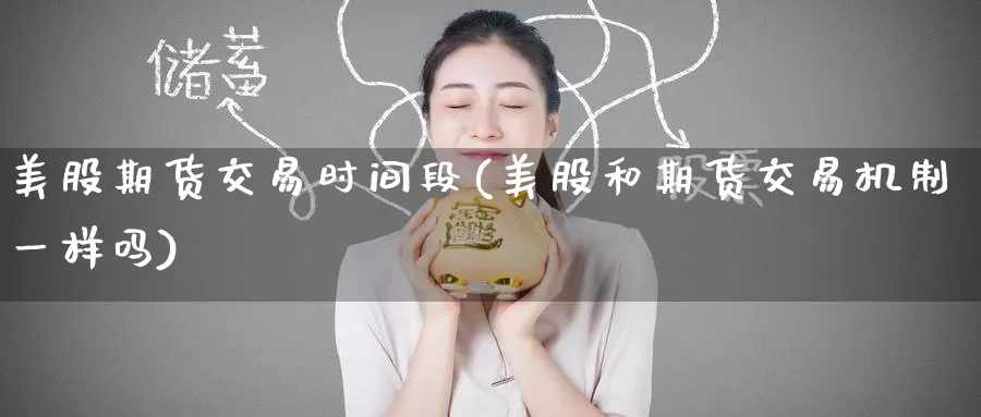 美股期货交易时间段(美股和期货交易机制一样吗)