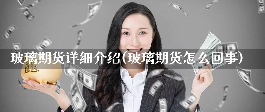 玻璃期货详细介绍(玻璃期货怎么回事)