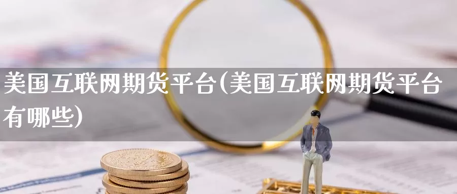 美国互联网期货平台(美国互联网期货平台有哪些)
