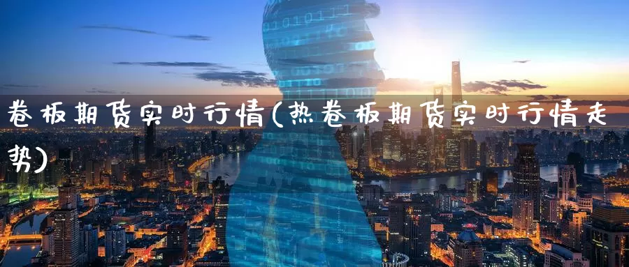 卷板期货实时行情(热卷板期货实时行情走势)