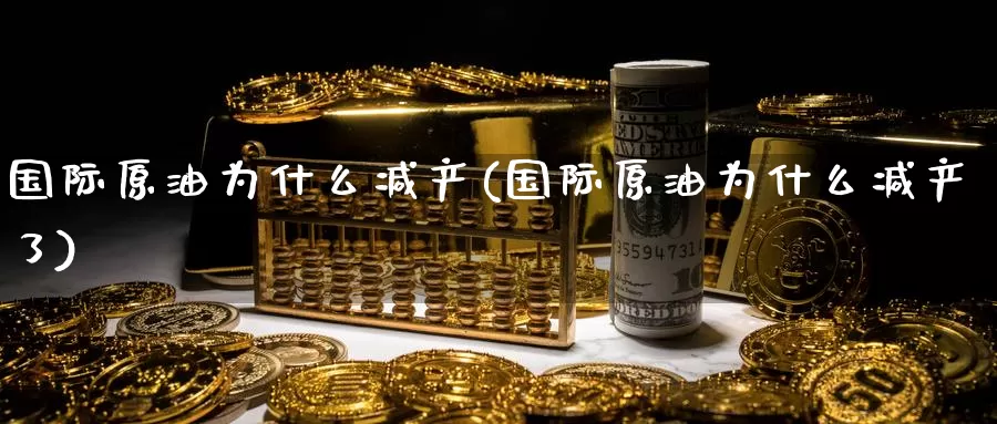 国际原油为什么减产(国际原油为什么减产了)