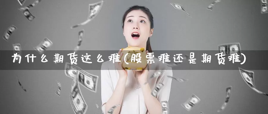 为什么期货这么难(股票难还是期货难)