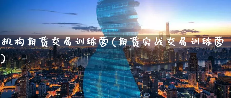 机构期货交易训练营(期货实战交易训练营)