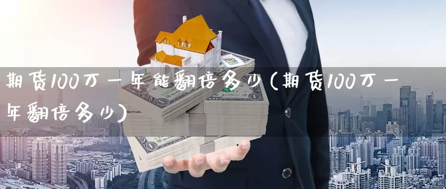 期货100万一年能翻倍多少(期货100万一年翻倍多少)
