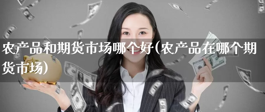 农产品和期货市场哪个好(农产品在哪个期货市场)