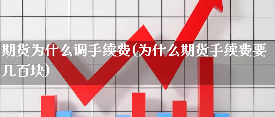 期货为什么调手续费(为什么期货手续费要几百块)