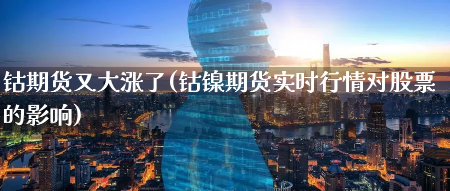 钴期货又大涨了(钴镍期货实时行情对股票的影响)