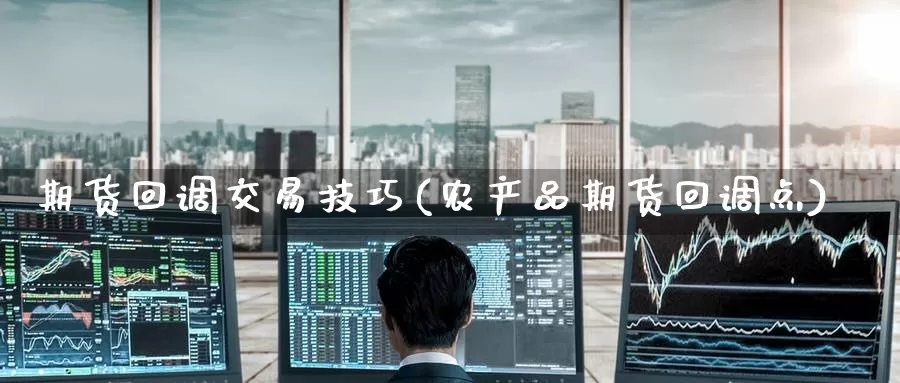 期货回调交易技巧(农产品期货回调点)