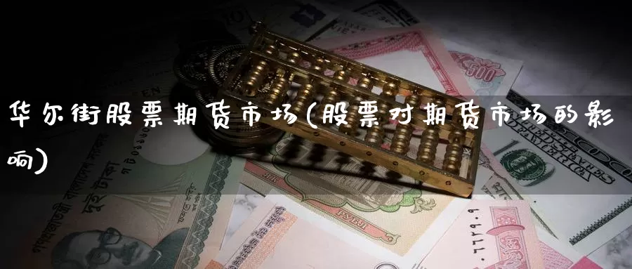 华尔街股票期货市场(股票对期货市场的影响)