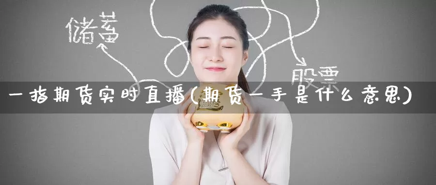 一指期货实时直播(期货一手是什么意思)