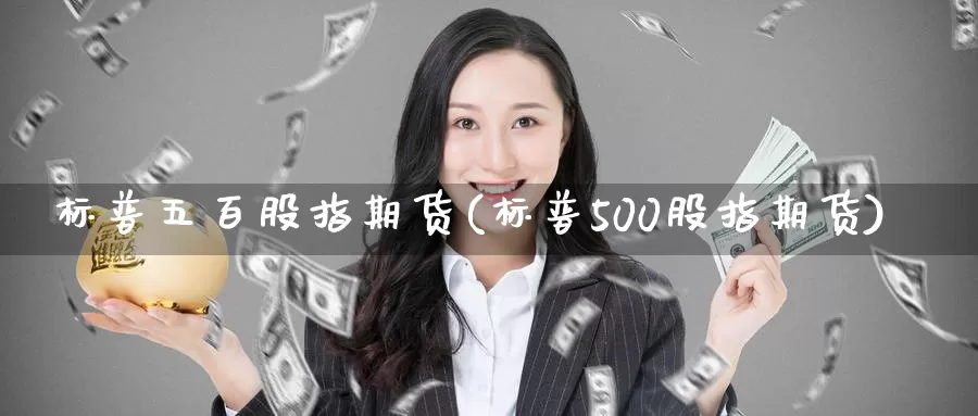 标普五百股指期货(标普500股指期货)