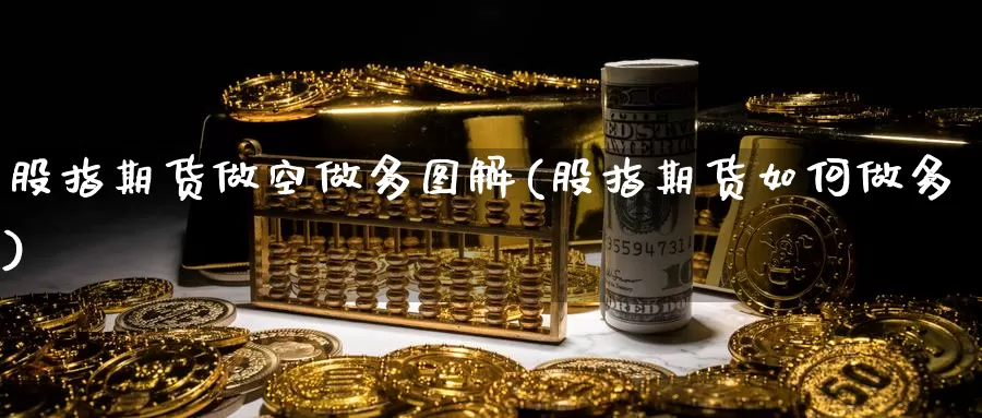 股指期货做空做多图解(股指期货如何做多)