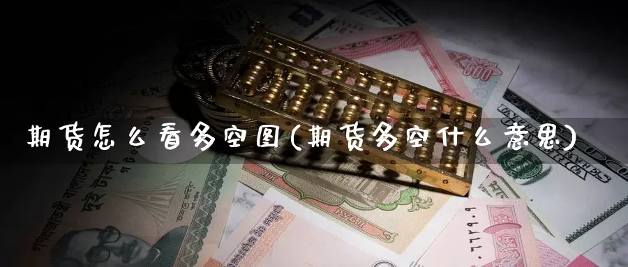 期货怎么看多空图(期货多空什么意思)