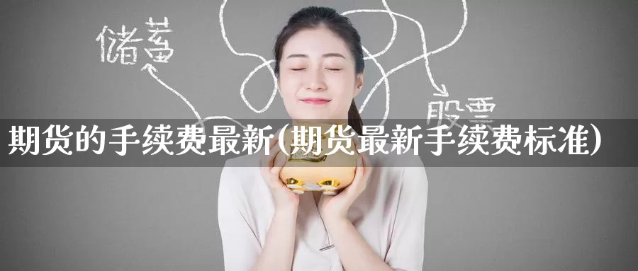 期货的手续费最新(期货最新手续费标准)