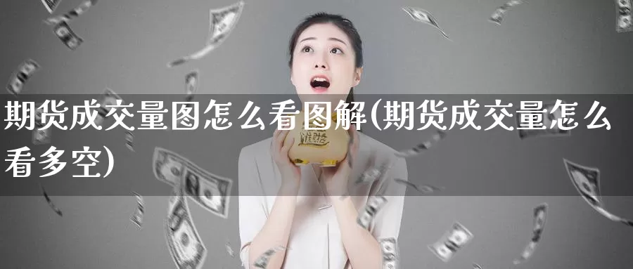 期货成交量图怎么看图解(期货成交量怎么看多空)