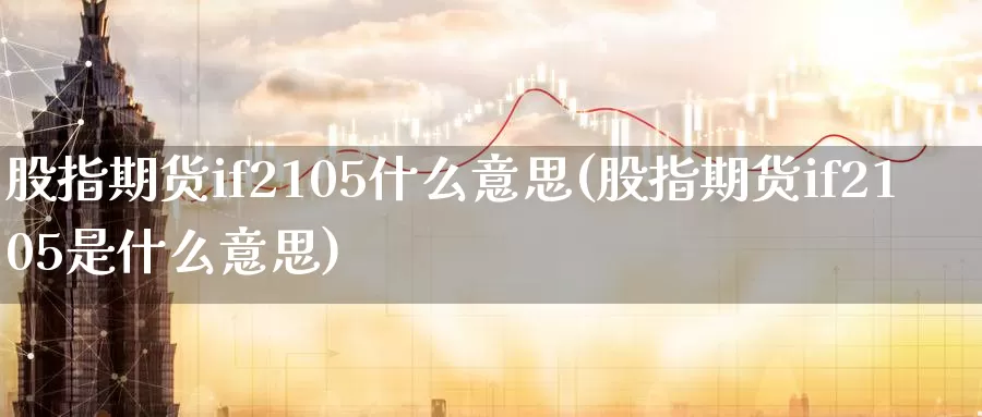 股指期货if2105什么意思(股指期货if2105是什么意思)