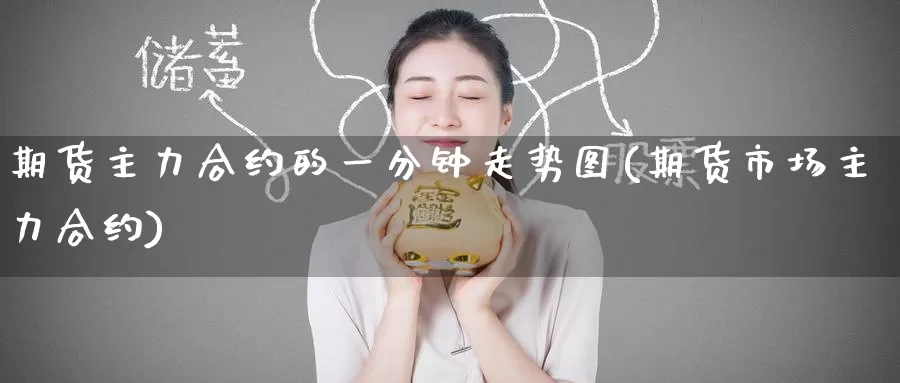 期货主力合约的一分钟走势图(期货市场主力合约)
