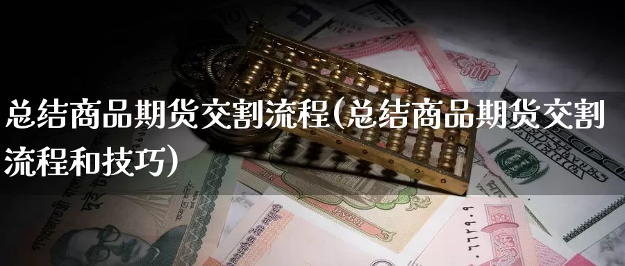 总结商品期货交割流程(总结商品期货交割流程和技巧)