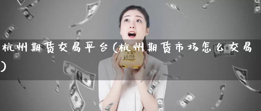 杭州期货交易平台(杭州期货市场怎么交易)
