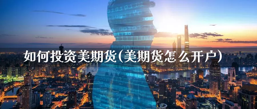 如何投资美期货(美期货怎么开户)