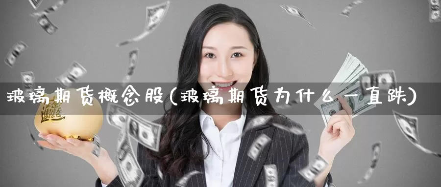 玻璃期货概念股(玻璃期货为什么一直跌)