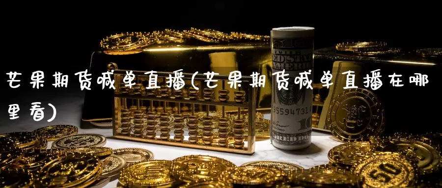 芒果期货喊单直播(芒果期货喊单直播在哪里看)