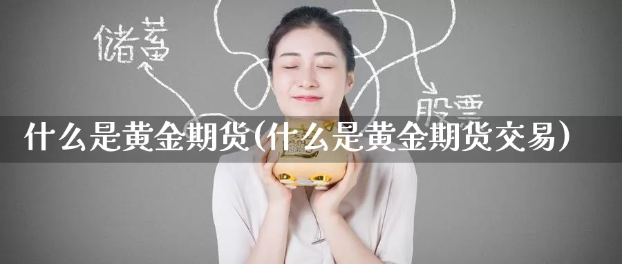 什么是黄金期货(什么是黄金期货交易)