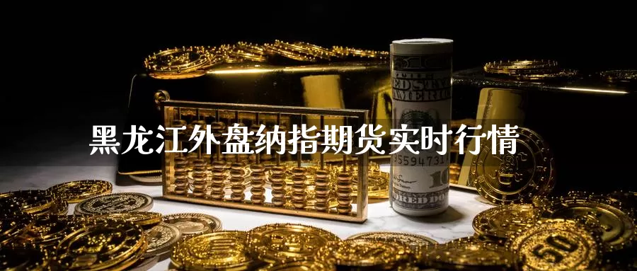 黑龙江外盘纳指期货实时行情