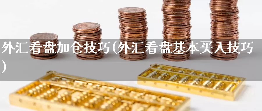 外汇看盘加仓技巧(外汇看盘基本买入技巧)