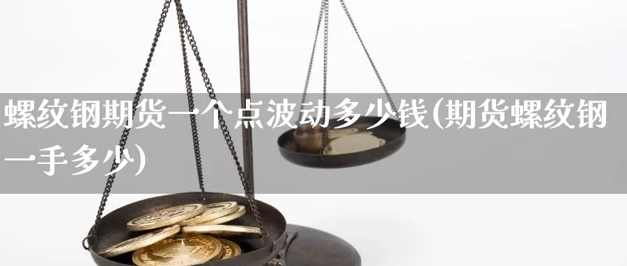 螺纹钢期货一个点波动多少钱(期货螺纹钢一手多少)