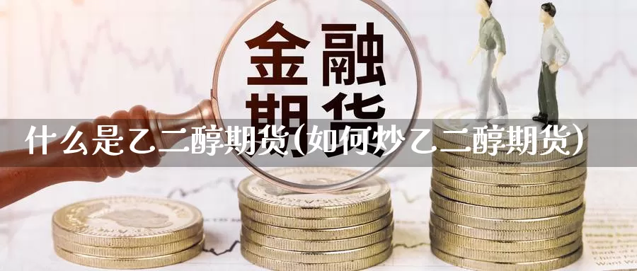什么是乙二醇期货(如何炒乙二醇期货)